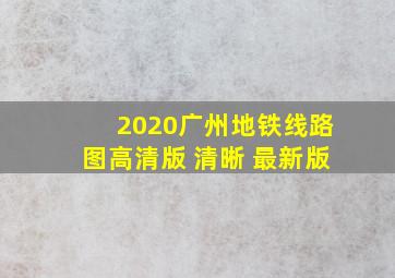 2020广州地铁线路图高清版 清晰 最新版